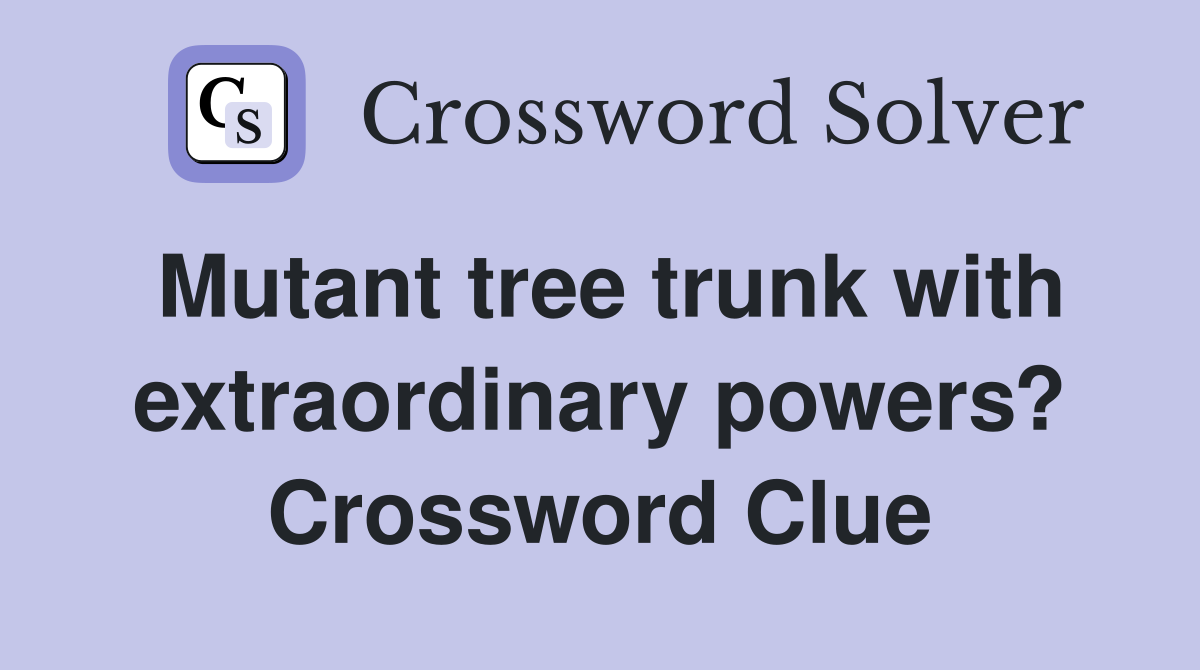 Mutant tree trunk with extraordinary powers? Crossword Clue