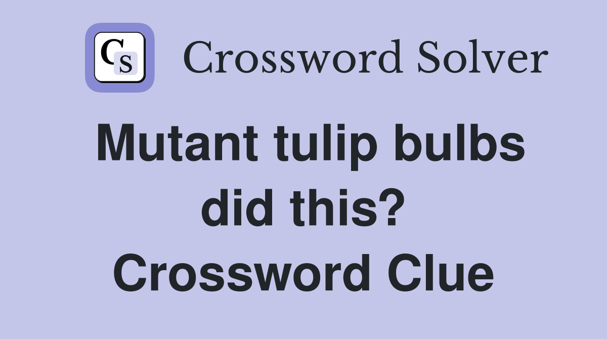 Mutant tulip bulbs did this? Crossword Clue