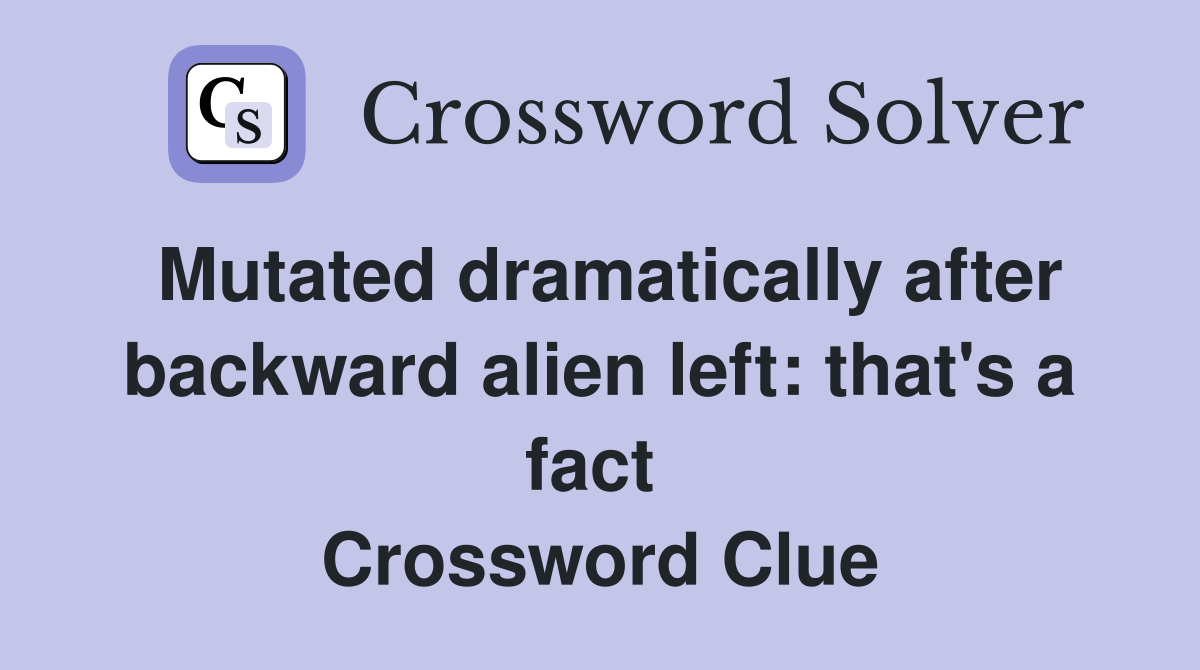 Mutated dramatically after backward alien left: that's a fact  Crossword Clue