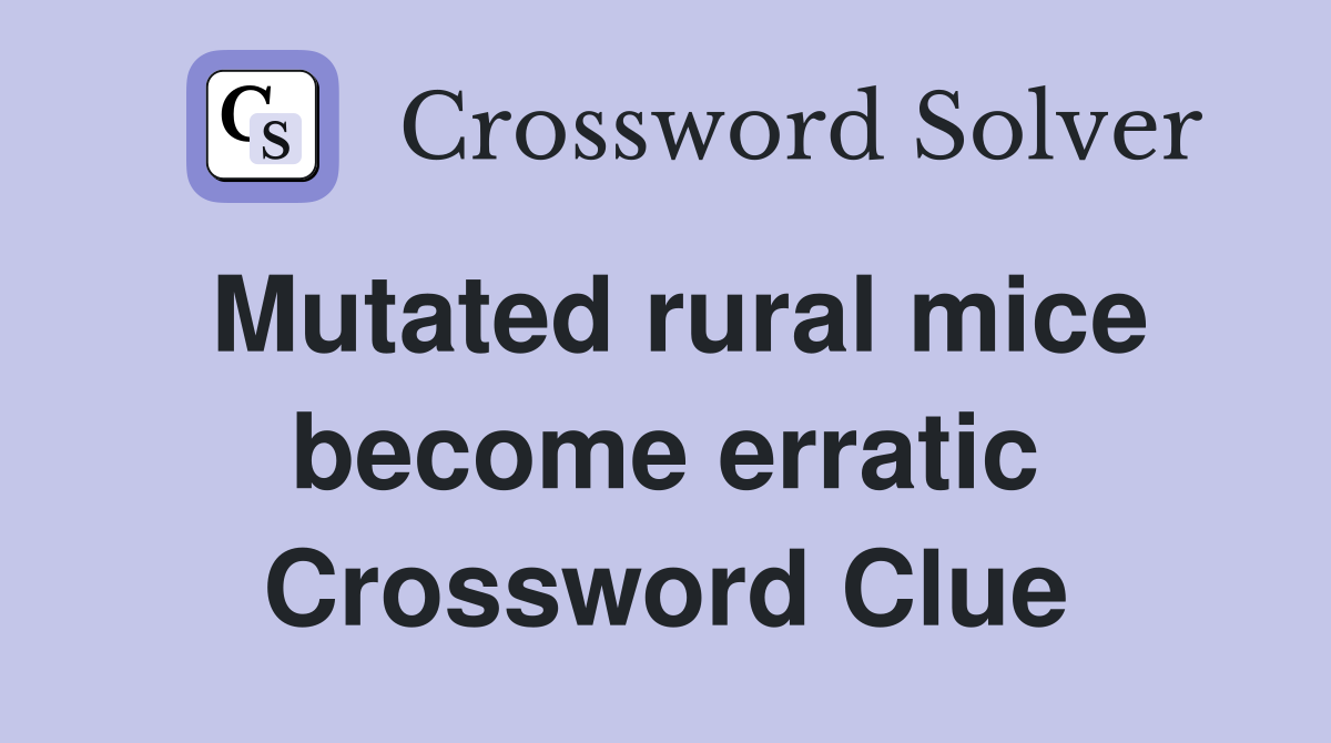 Mutated rural mice become erratic Crossword Clue