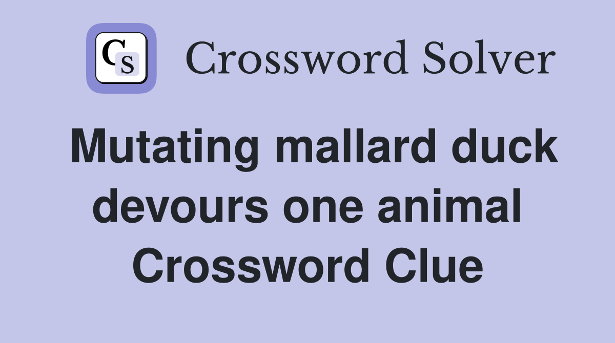 Mutating mallard duck devours one animal Crossword Clue