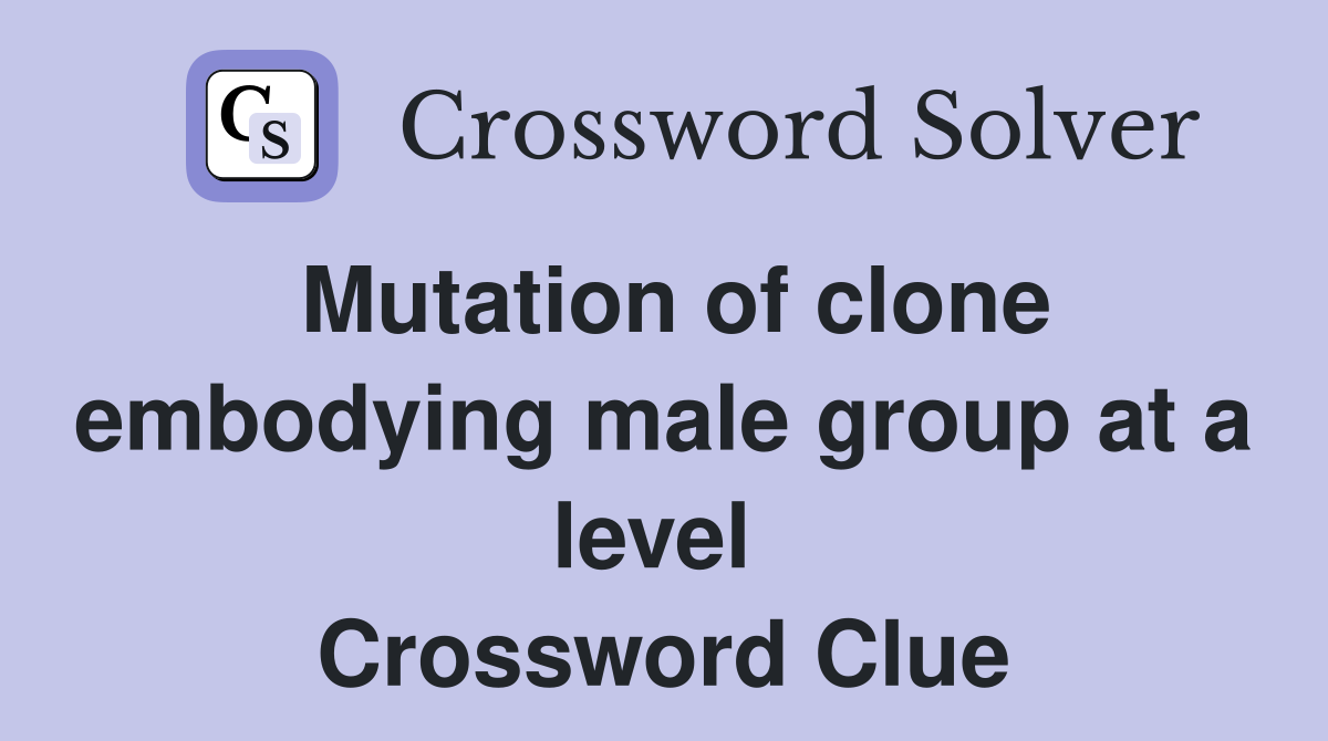 Mutation of clone embodying male group at a level  Crossword Clue
