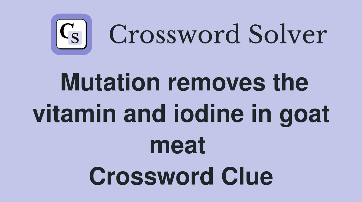 Mutation removes the vitamin and iodine in goat meat  Crossword Clue
