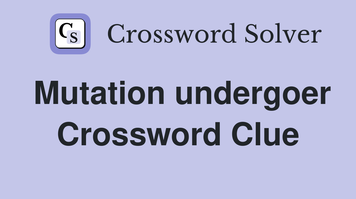 Mutation undergoer Crossword Clue