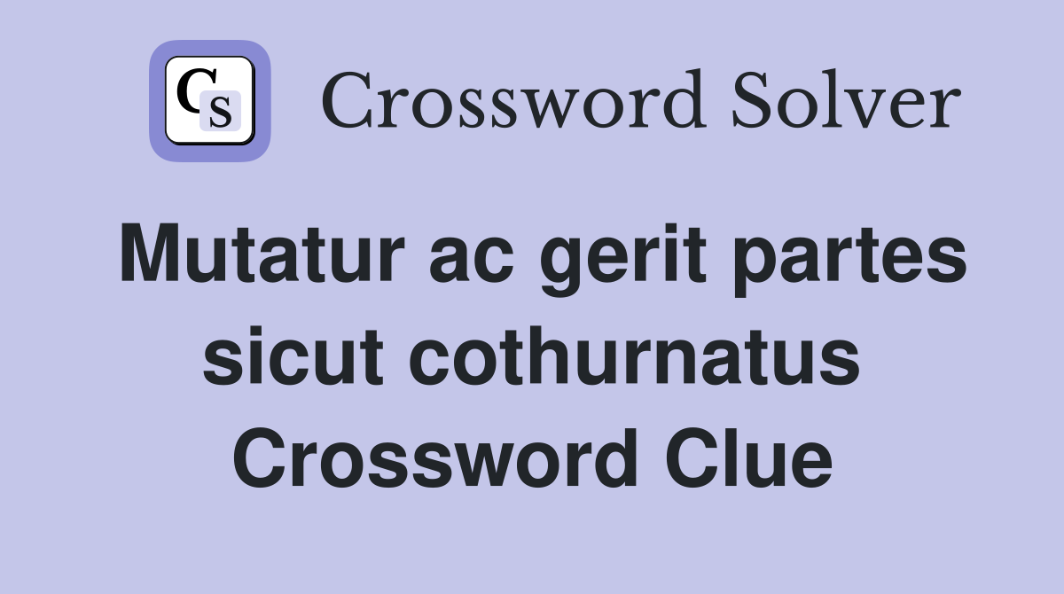 Mutatur ac gerit partes sicut cothurnatus Crossword Clue