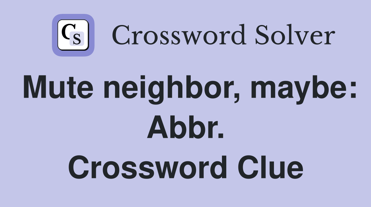 Mute neighbor, maybe: Abbr. Crossword Clue