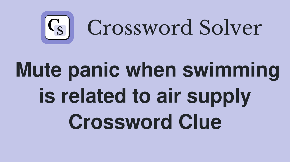 Mute panic when swimming is related to air supply Crossword Clue