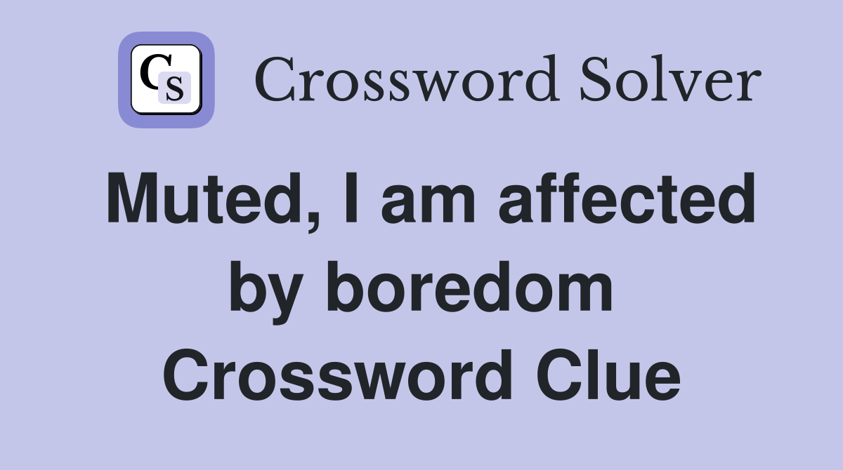 Muted, I am affected by boredom Crossword Clue