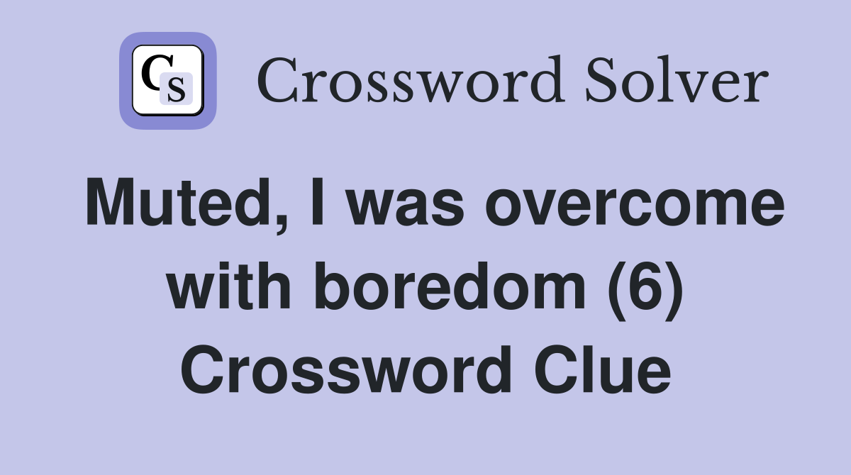 Muted, I was overcome with boredom (6) Crossword Clue