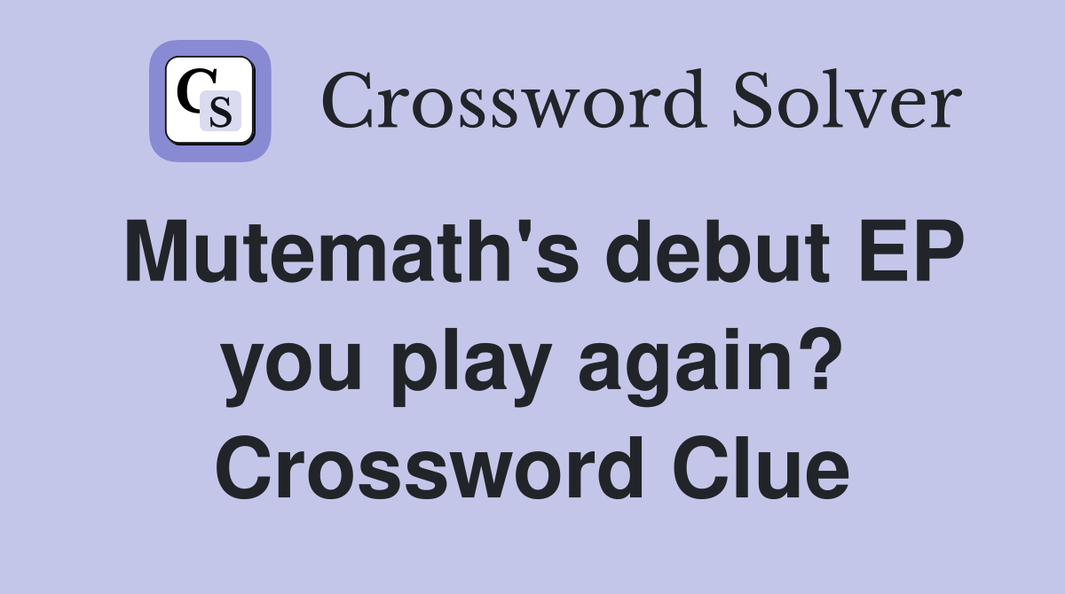 Mutemath's debut EP you play again? Crossword Clue