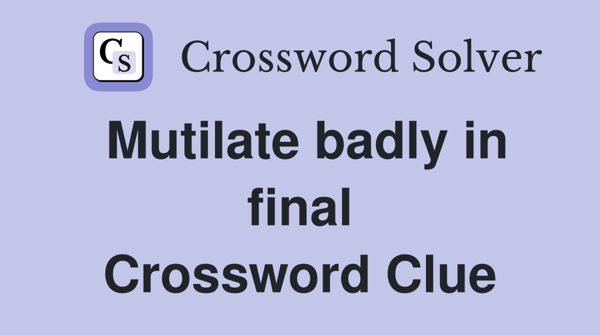 Mutilate badly in final Crossword Clue