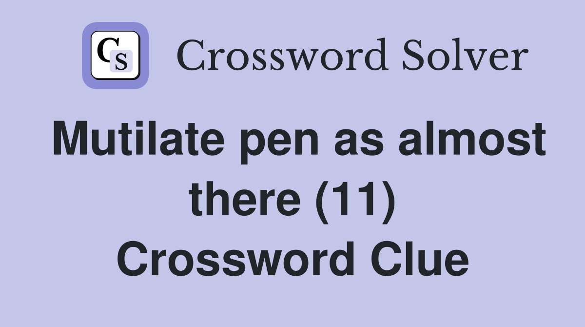 Mutilate pen as almost there (11) Crossword Clue