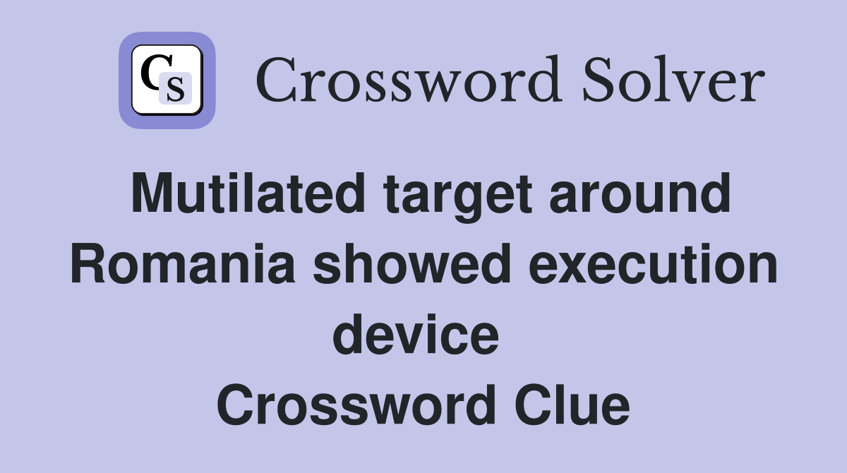 Mutilated target around Romania showed execution device  Crossword Clue