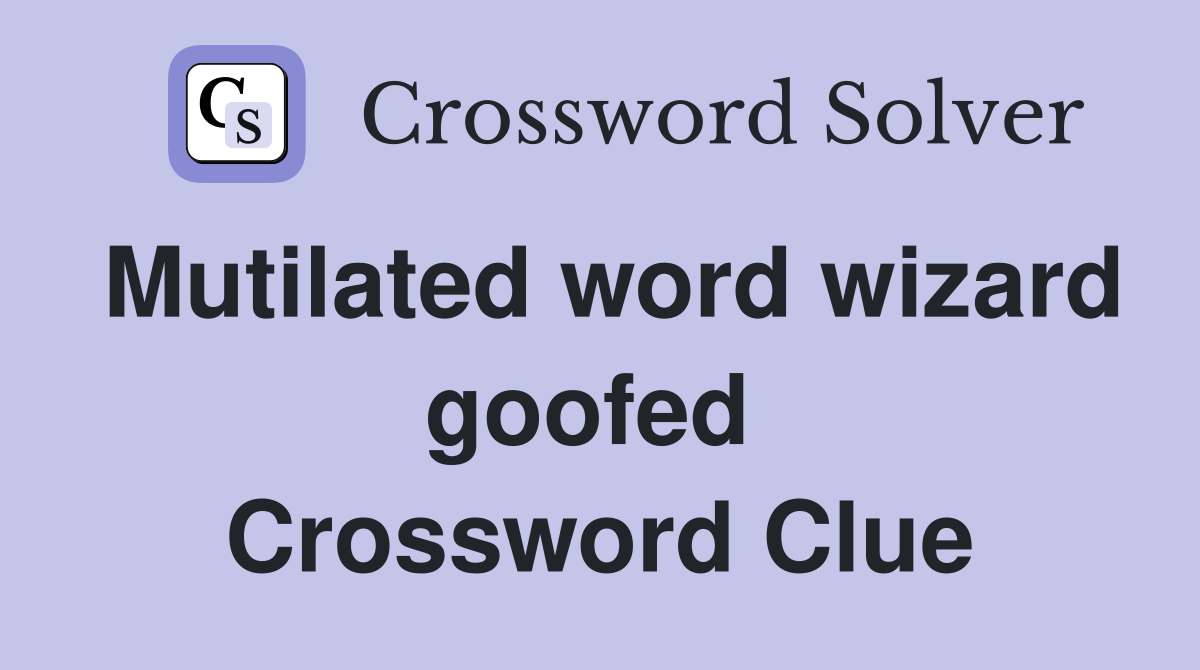 Mutilated word wizard goofed  Crossword Clue