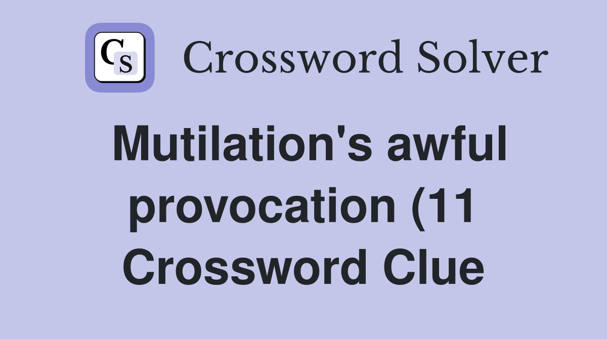 Mutilation #39 s awful provocation (11) Crossword Clue Answers Mutilation #39 s awful provocation (11) Crossword Clue Answers