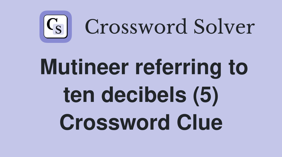 Mutineer referring to ten decibels (5) Crossword Clue