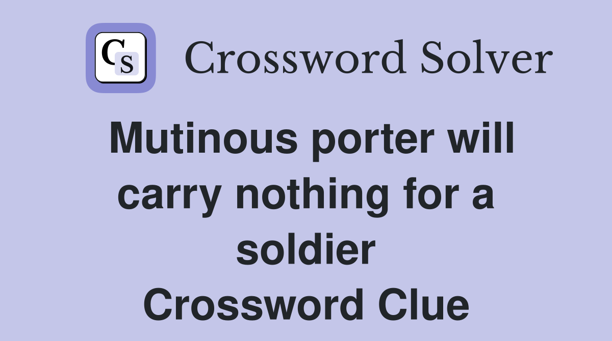 Mutinous porter will carry nothing for a soldier Crossword Clue