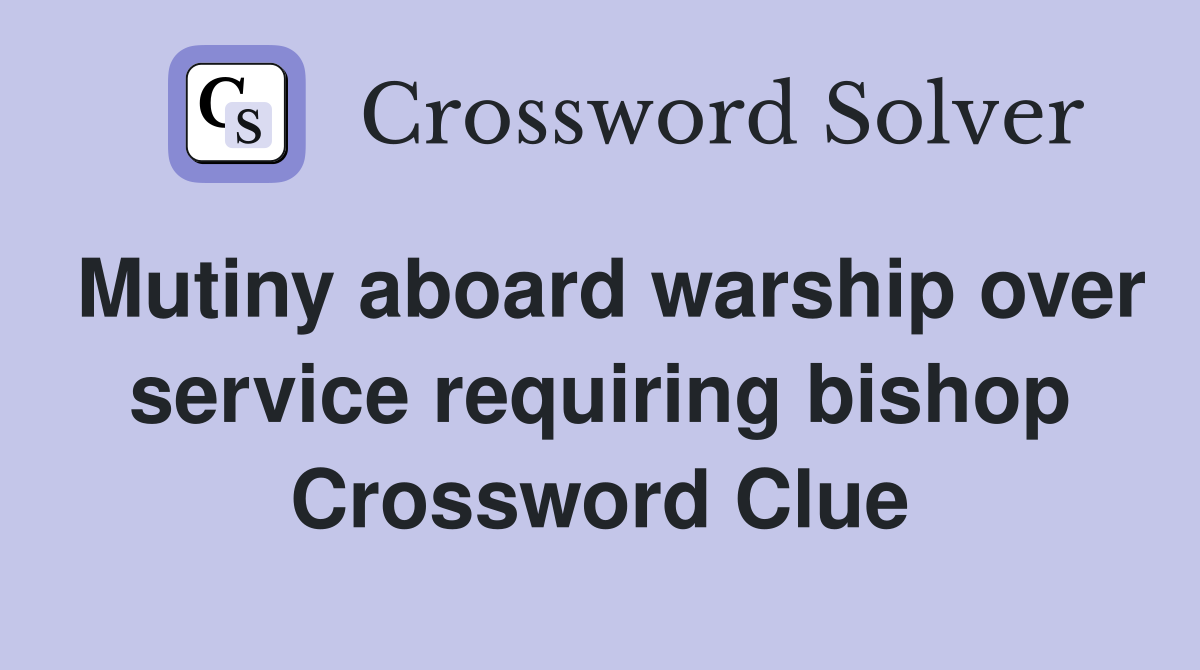 Mutiny aboard warship over service requiring bishop Crossword Clue