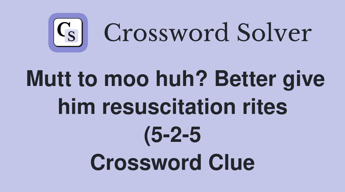 Mutt to moo huh? Better give him resuscitation rites (5 2 5 Mutt to moo huh? Better give him resuscitation rites (5 2 5