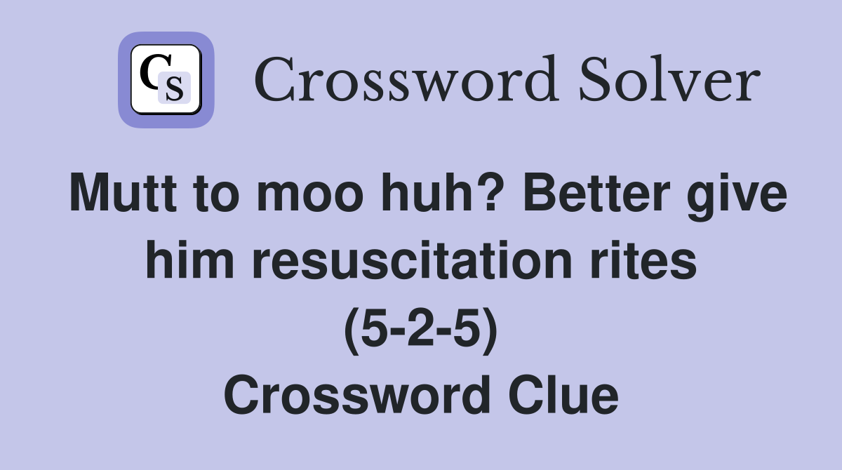 Mutt to moo huh? Better give him resuscitation rites (5 2 5