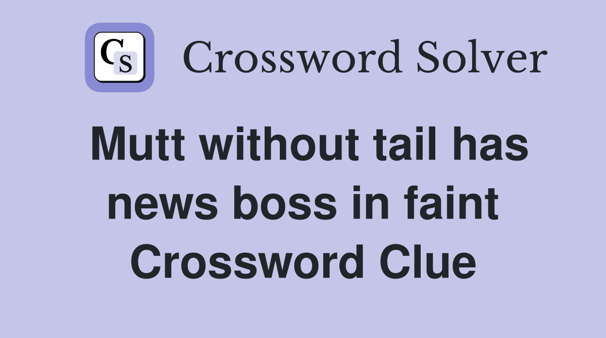 Mutt without tail has news boss in faint Crossword Clue