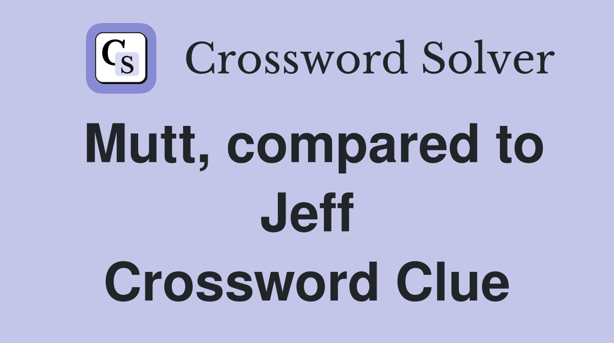 Mutt, compared to Jeff Crossword Clue