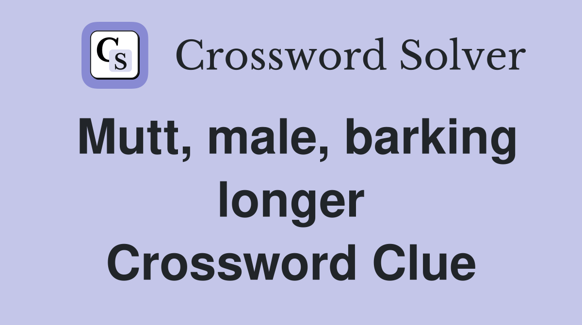 Mutt, male, barking longer Crossword Clue
