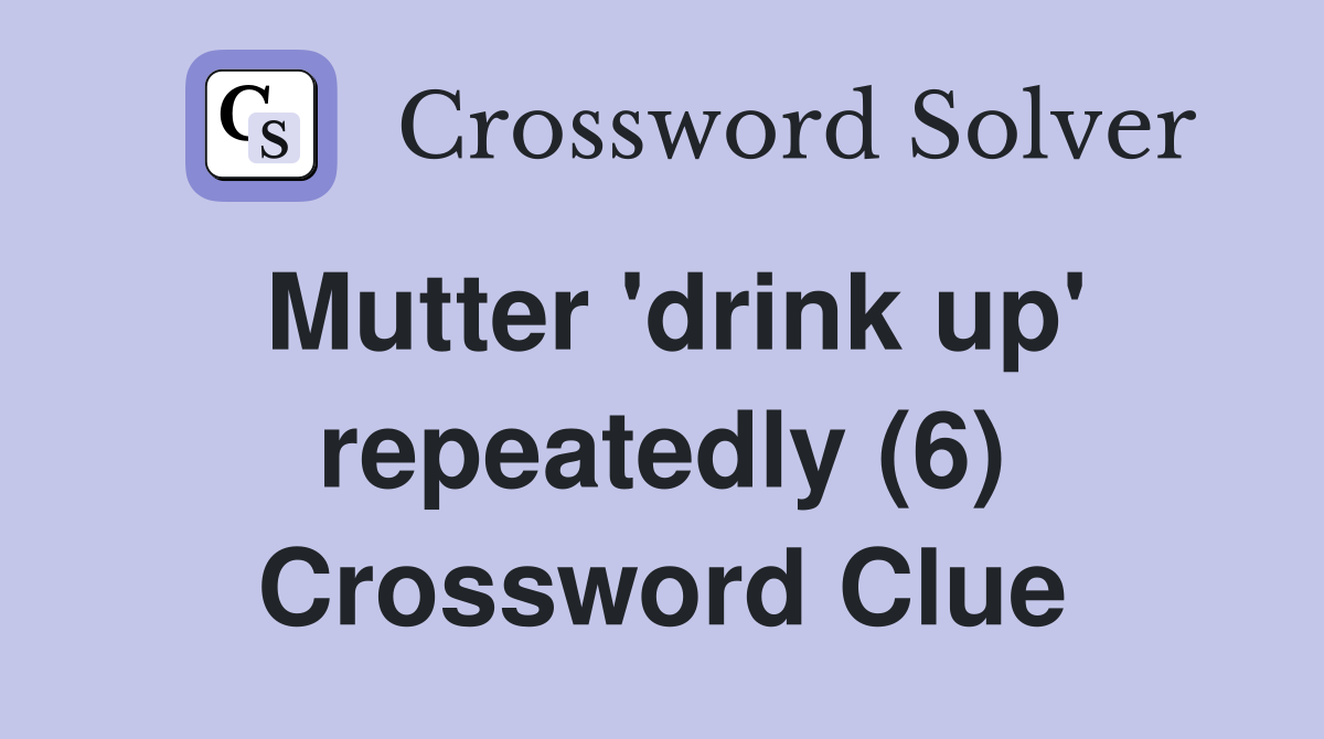 Mutter 'drink up' repeatedly (6) Crossword Clue