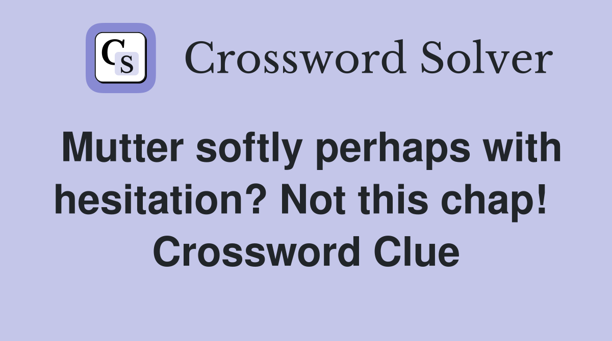 Mutter softly perhaps with hesitation? Not this chap!  Crossword Clue