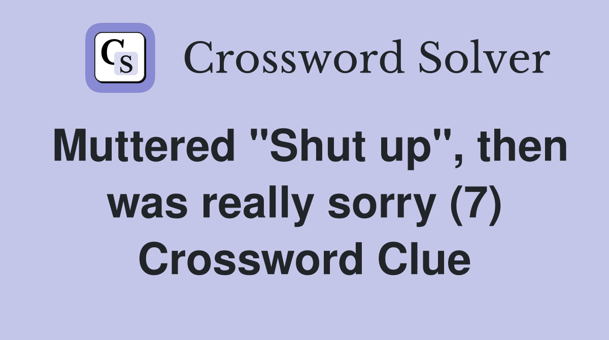 Muttered "Shut up", then was really sorry (7) Crossword Clue