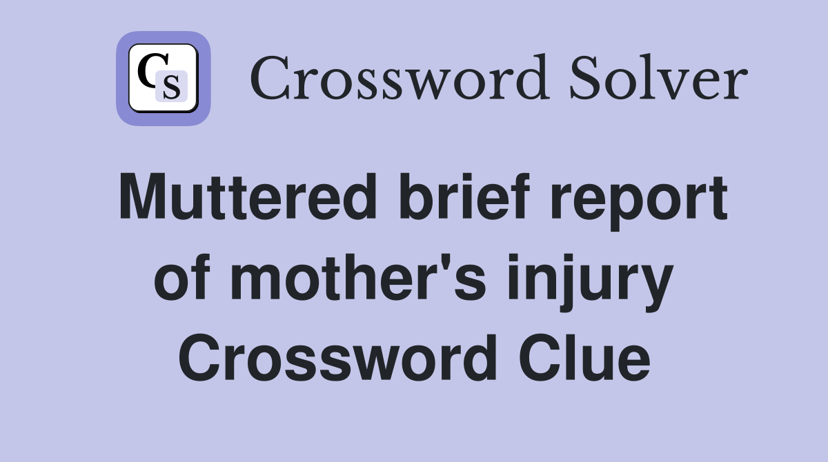 Muttered brief report of mother's injury Crossword Clue