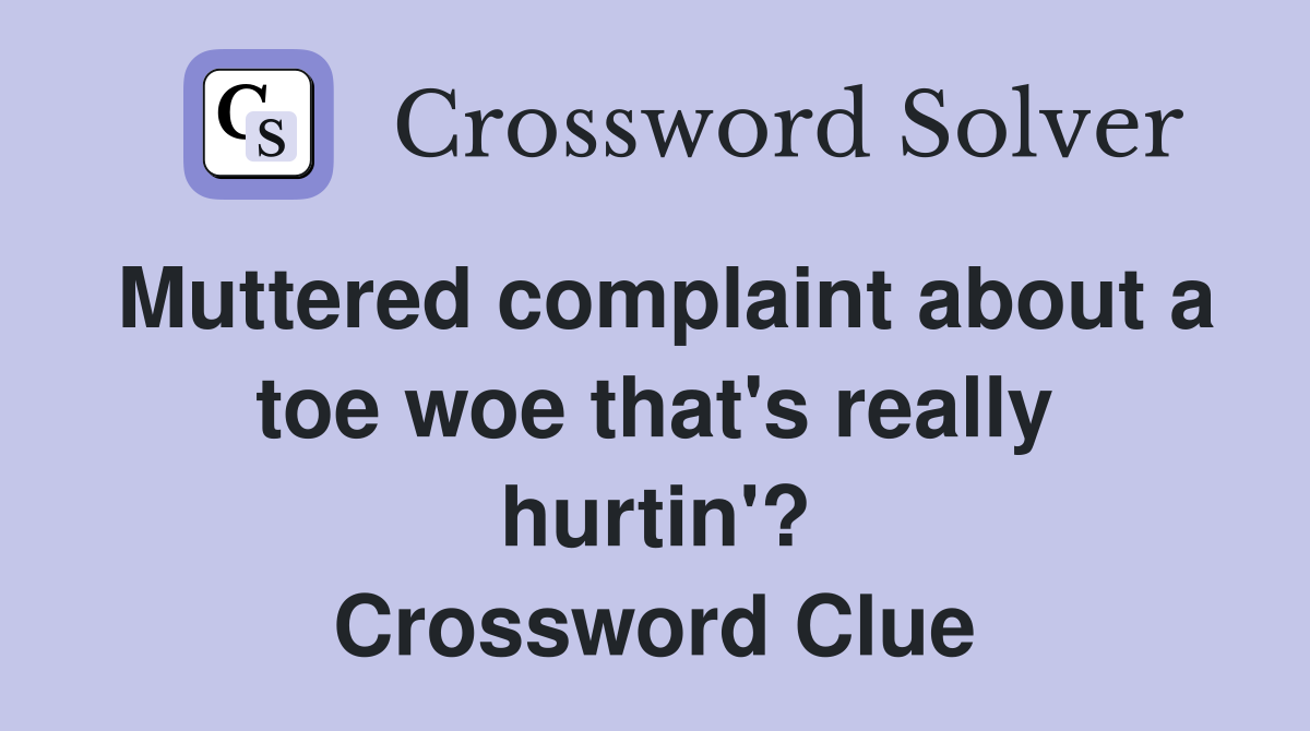 Muttered complaint about a toe woe that's really hurtin'? Crossword Clue