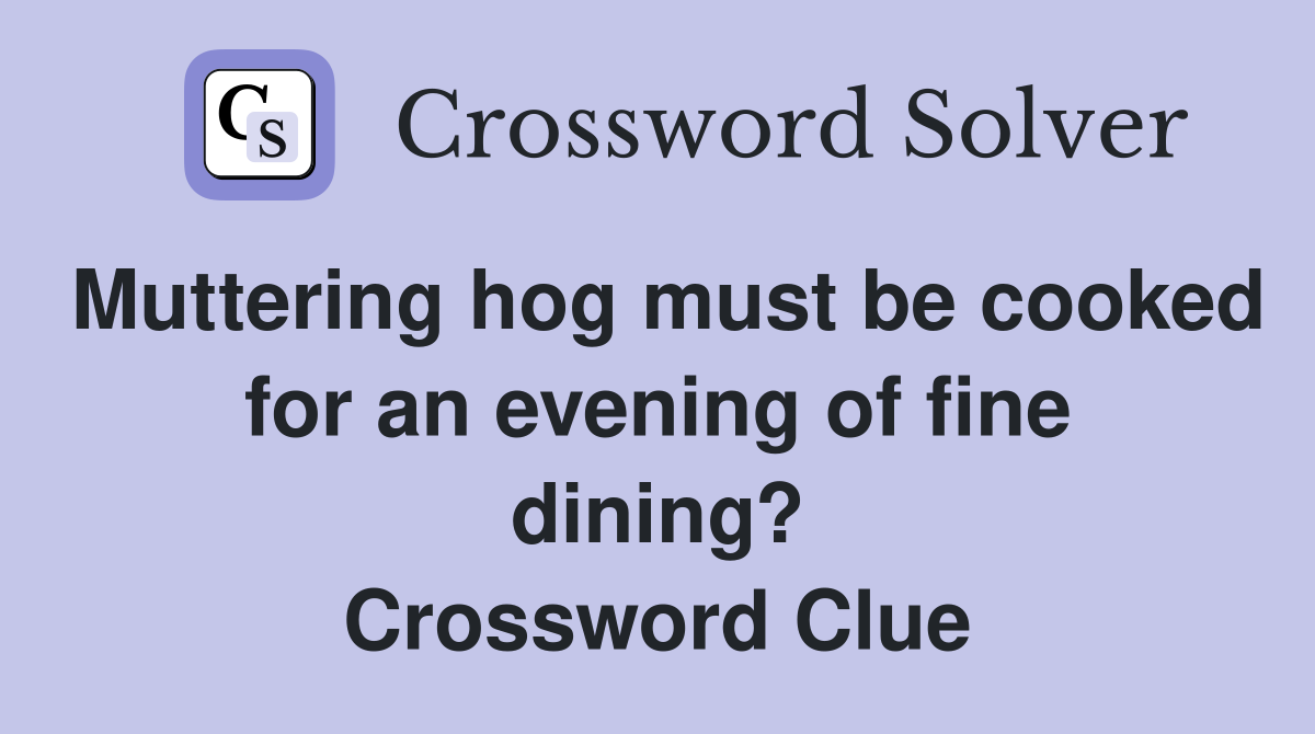 Muttering hog must be cooked for an evening of fine dining? Crossword Clue