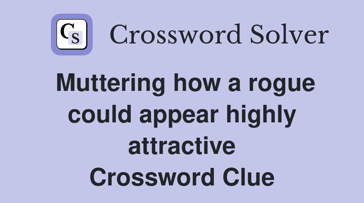Muttering how a rogue could appear highly attractive Crossword Clue