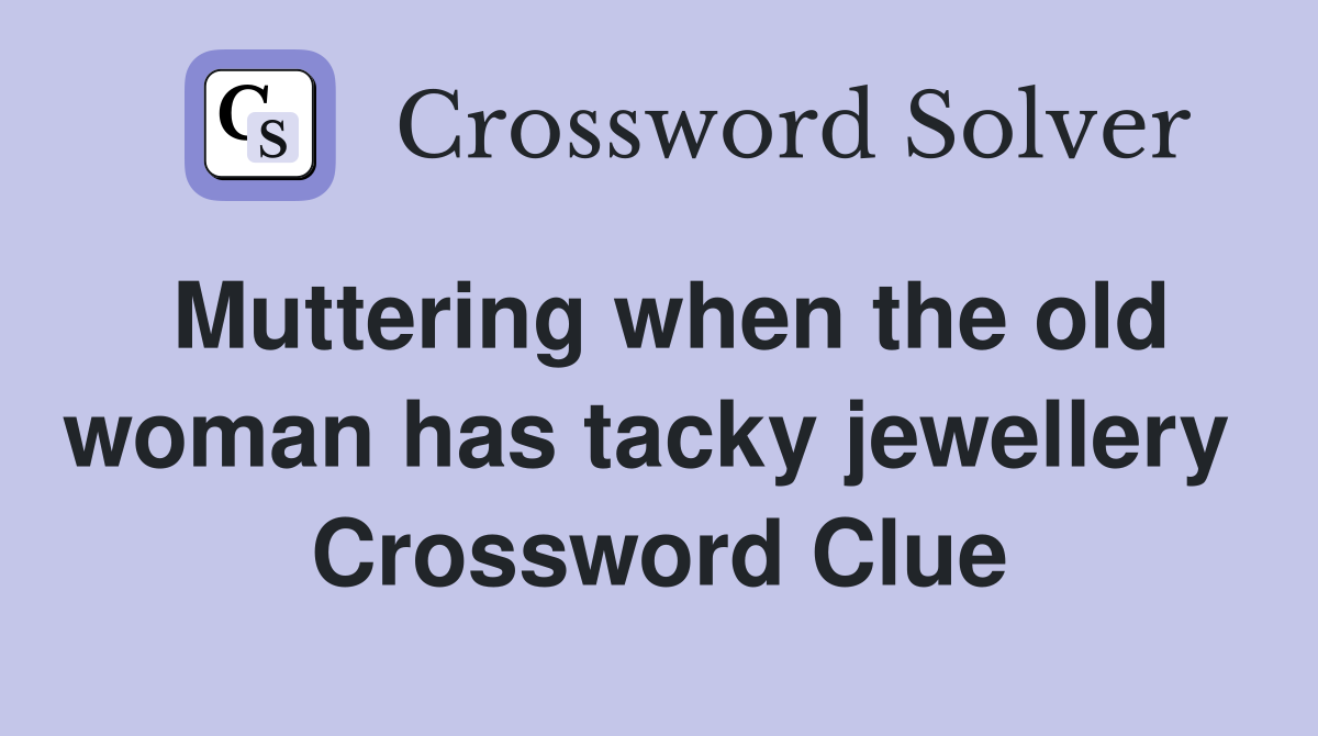 Muttering when the old woman has tacky jewellery  Crossword Clue