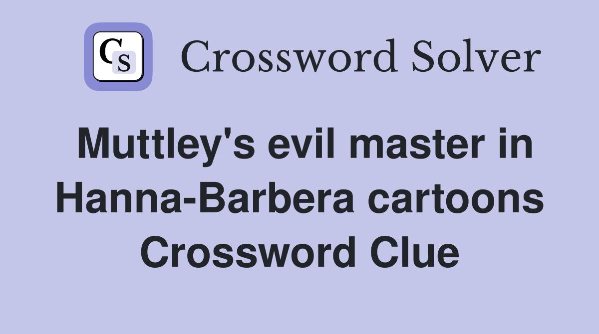 Muttley's evil master in Hanna-Barbera cartoons Crossword Clue