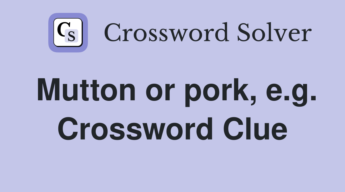 Mutton or pork, e.g. Crossword Clue