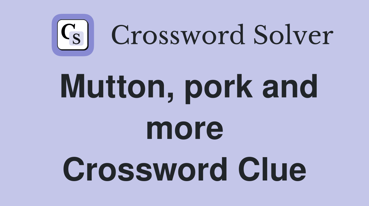 Mutton, pork and more Crossword Clue