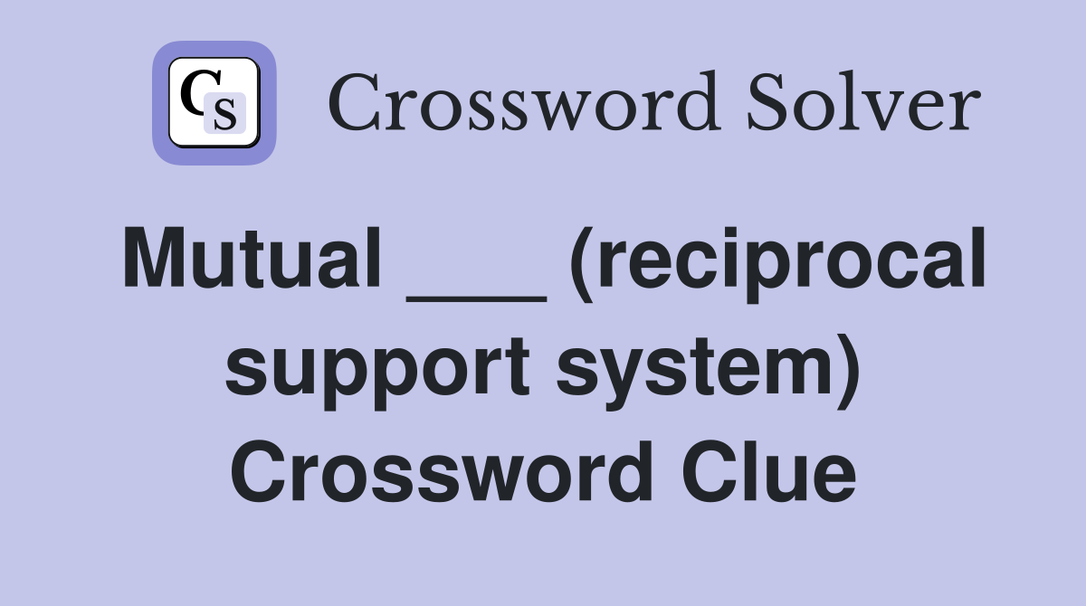Mutual ___ (reciprocal support system) Crossword Clue