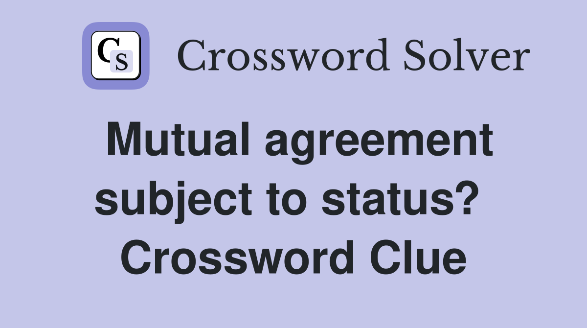 Mutual agreement subject to status?  Crossword Clue