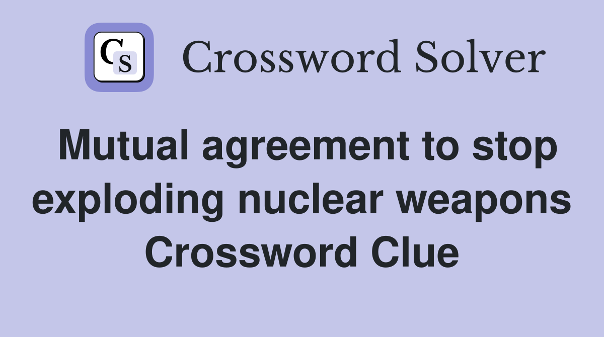 Mutual agreement to stop exploding nuclear weapons Crossword Clue