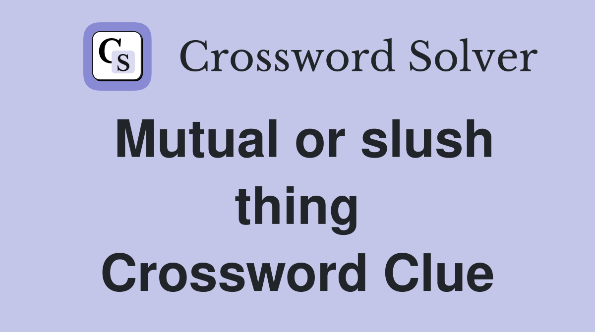 Mutual or slush thing Crossword Clue