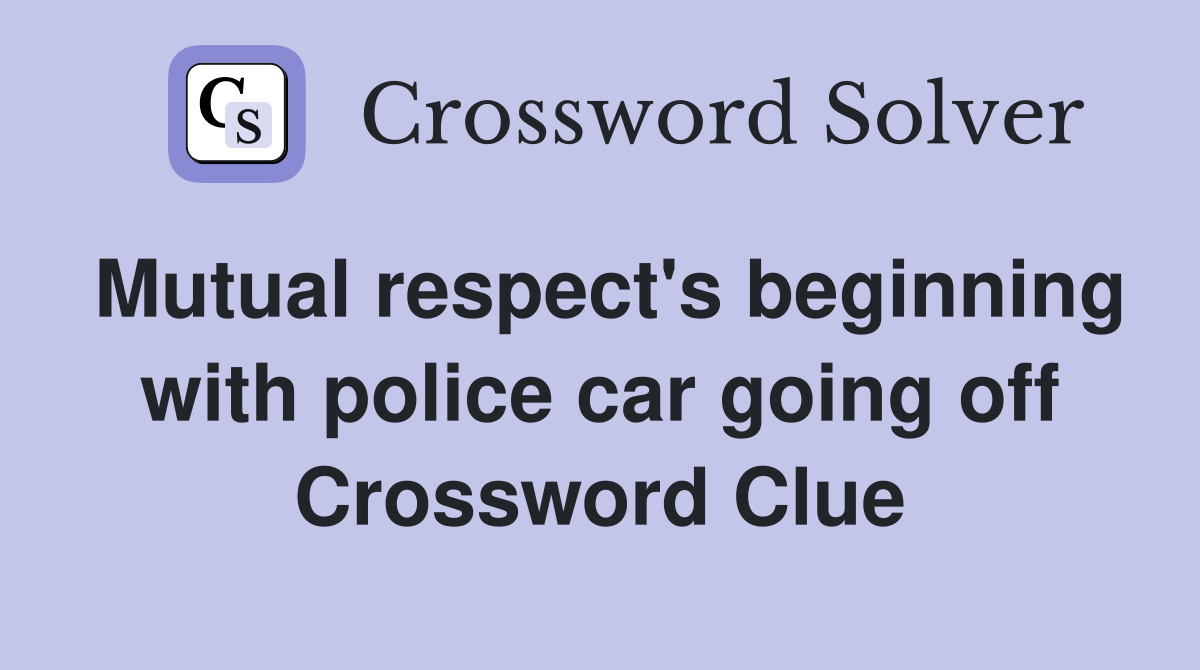 Mutual respect's beginning with police car going off Crossword Clue