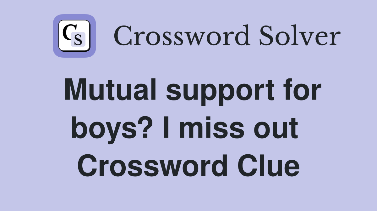 Mutual support for boys? I miss out  Crossword Clue