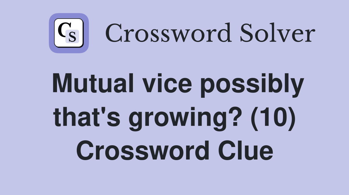Mutual vice possibly that's growing? (10) Crossword Clue