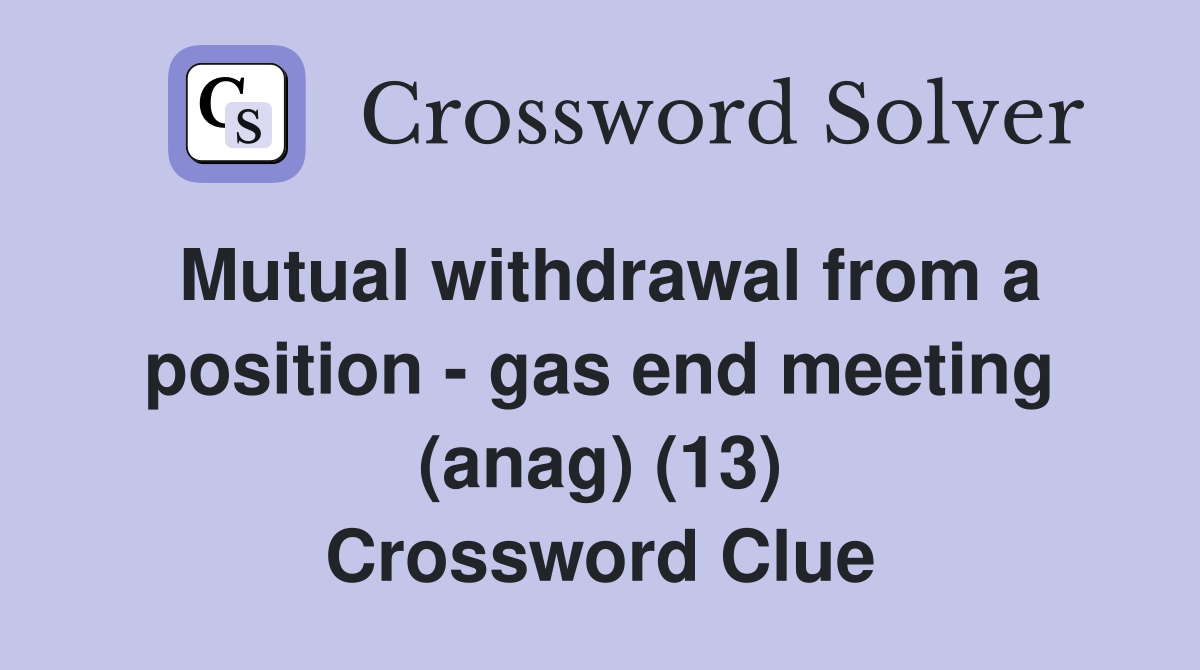 Mutual withdrawal from a position - gas end meeting (anag) (13) Crossword Clue