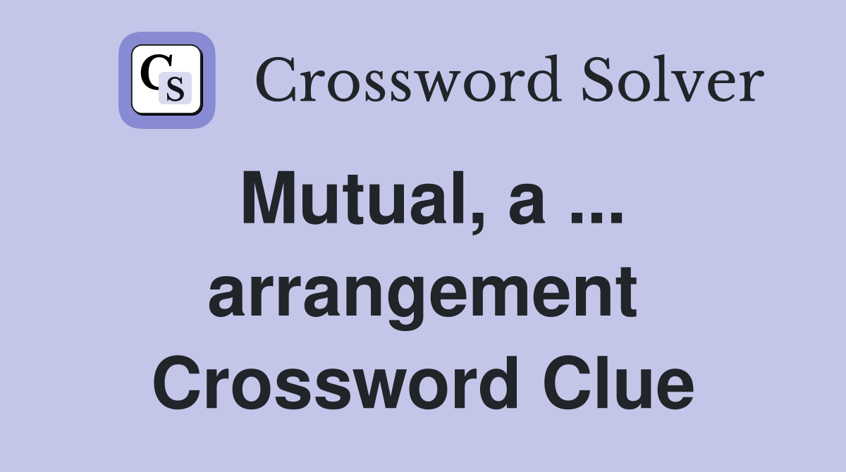 Mutual, a ... arrangement Crossword Clue