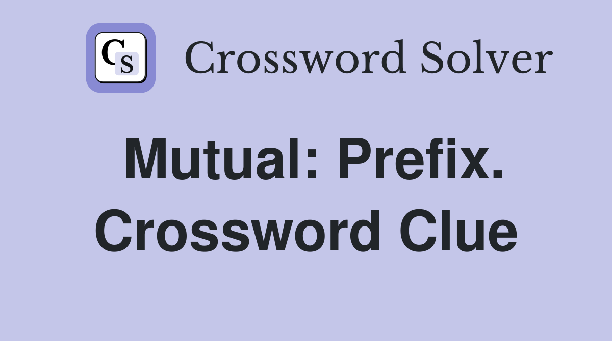 Mutual: Prefix. Crossword Clue