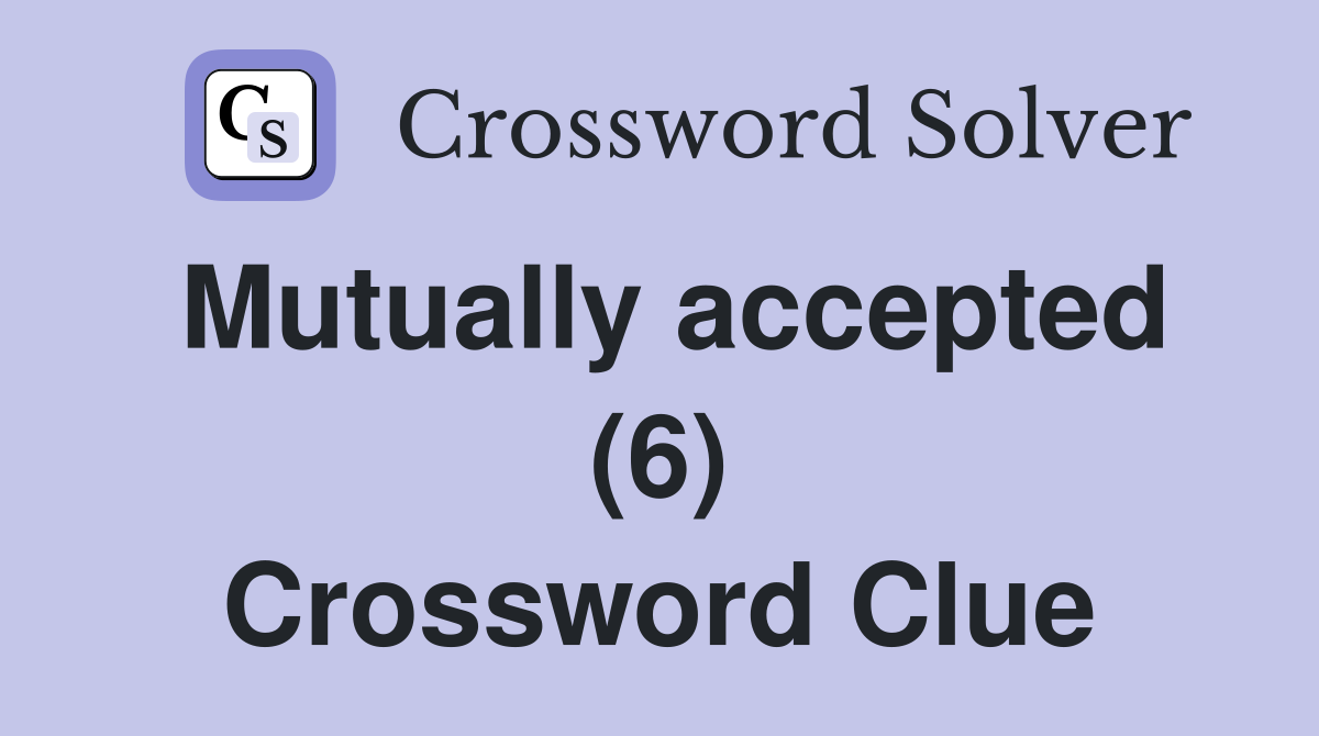 Mutually accepted (6) Crossword Clue