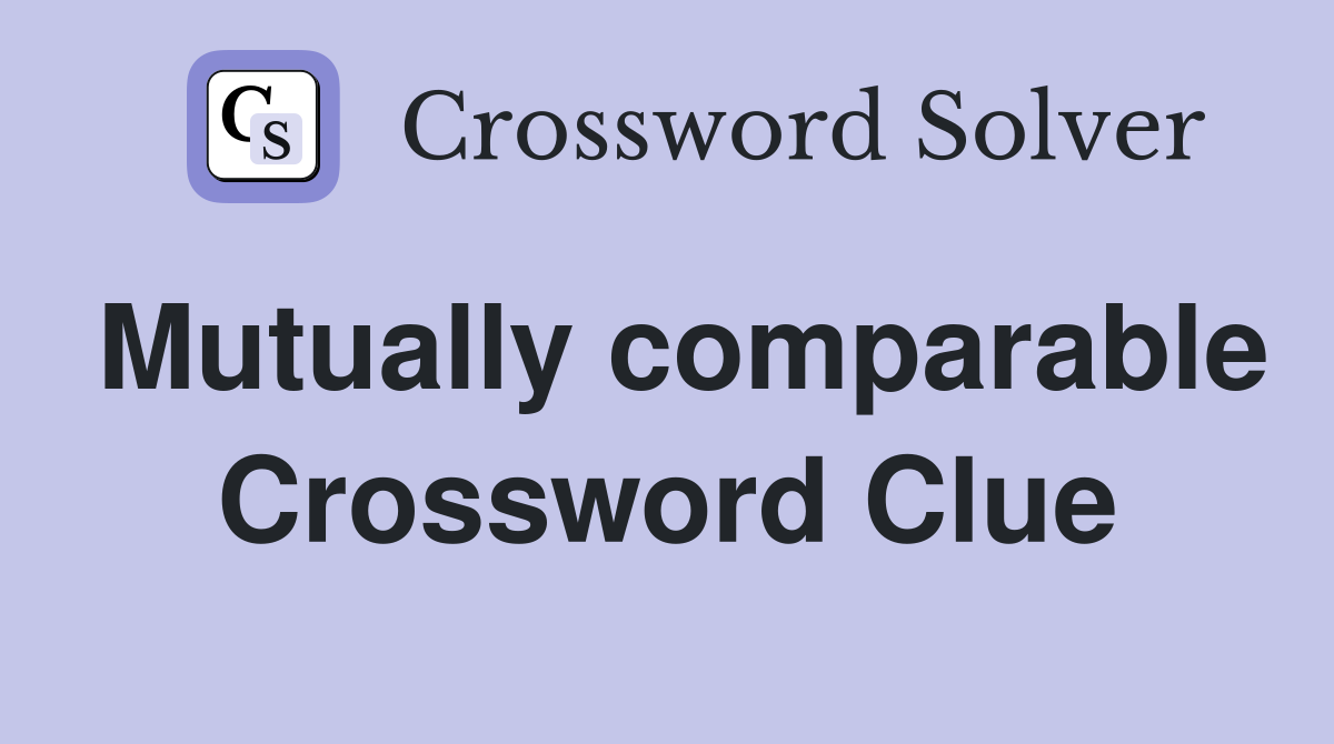 Mutually comparable Crossword Clue